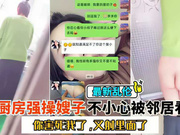 【乱伦嫂子】在厨房强上嫂子，结果被邻居看见了